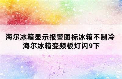 海尔冰箱显示报警图标冰箱不制冷 海尔冰箱变频板灯闪9下